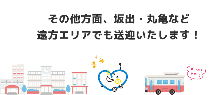 その他方面、坂出、丸亀など遠方エリアでも送迎いたします！
